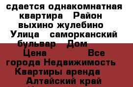 сдается однакомнатная квартира › Район ­ выхино-жулебино › Улица ­ саморканский бульвар › Дом ­ 12 › Цена ­ 35 000 - Все города Недвижимость » Квартиры аренда   . Алтайский край,Новоалтайск г.